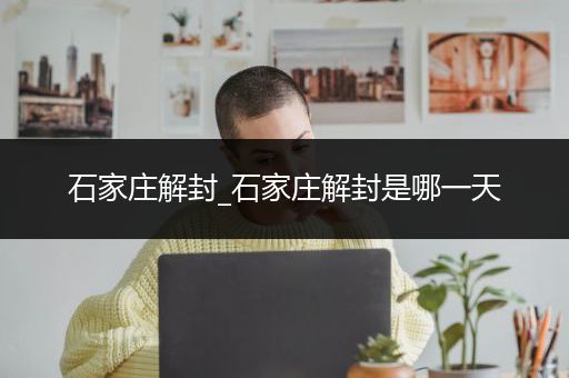 石家庄解封_石家庄解封是哪一天